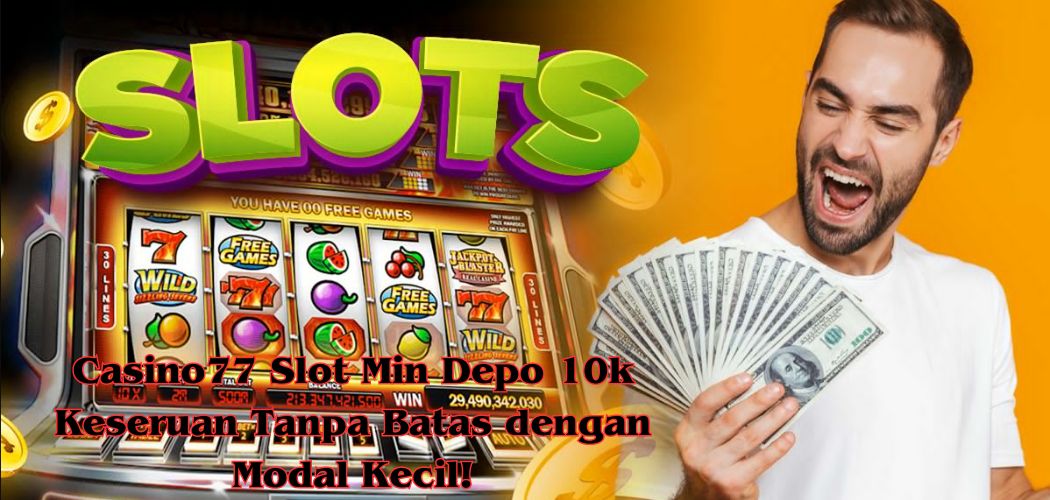 Casino77 Slot Min Depo 10k Keseruan Tanpa Batas dengan Modal Kecil!
