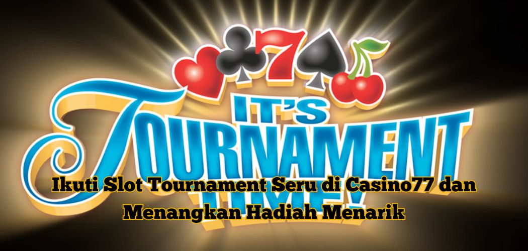 Ikuti Slot Tournament Seru di Casino77 dan Menangkan Hadiah Menarik