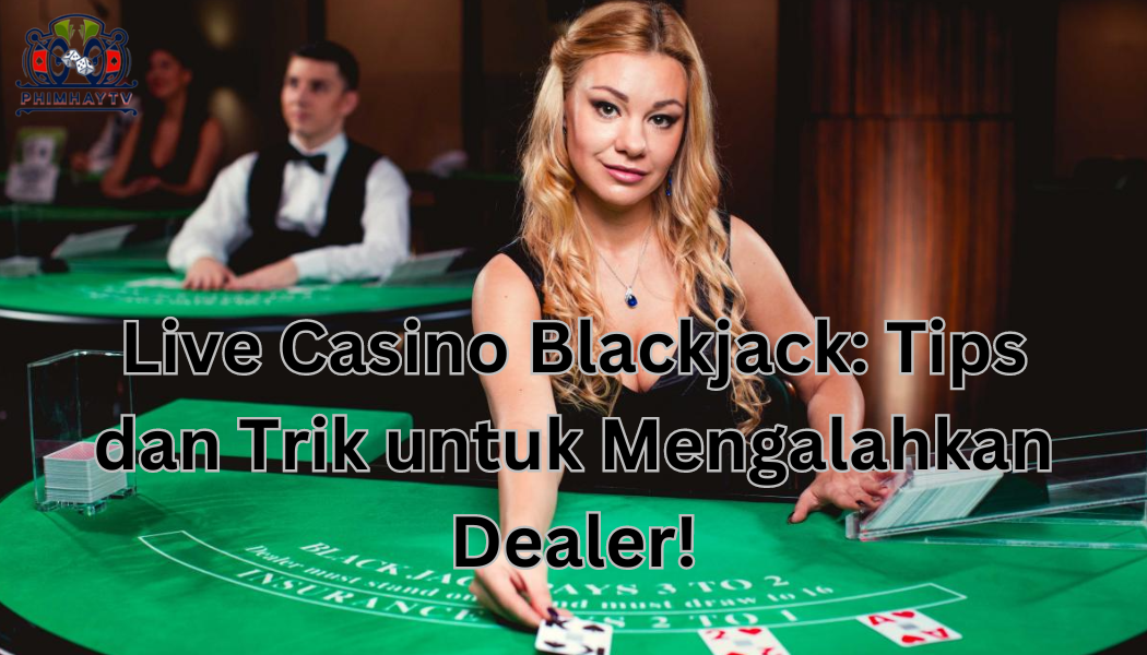 Live Casino Blackjack Tips dan Trik untuk Mengalahkan Dealer!